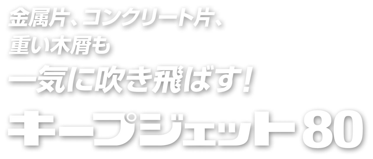 金属片、コンクリート片、重い木屑も一気に吹き飛ばす!キープジェット80
